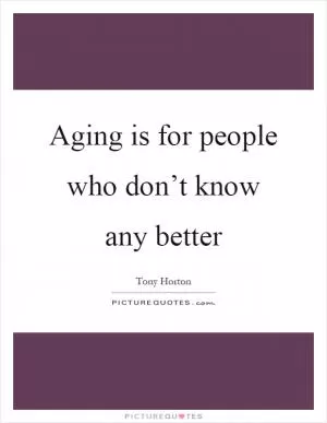 Aging is for people who don’t know any better Picture Quote #1