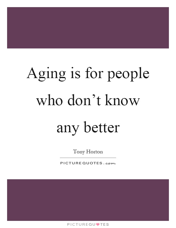 Aging is for people who don't know any better Picture Quote #1