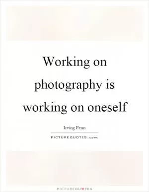 Working on photography is working on oneself Picture Quote #1