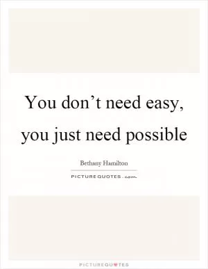 You don’t need easy, you just need possible Picture Quote #1