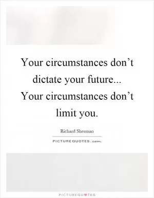 Your circumstances don’t dictate your future... Your circumstances don’t limit you Picture Quote #1
