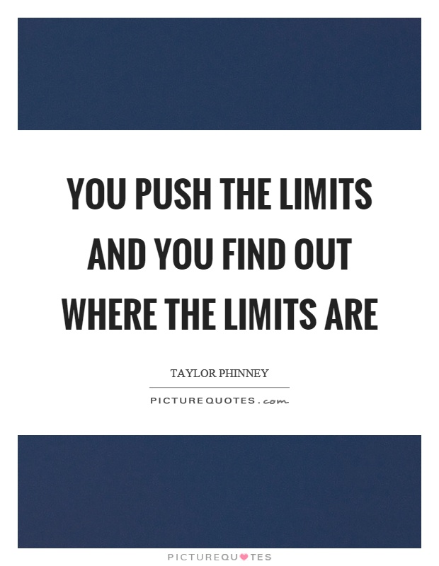 You push the limits and you find out where the limits are Picture Quote #1