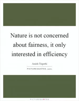 Nature is not concerned about fairness, it only interested in efficiency Picture Quote #1
