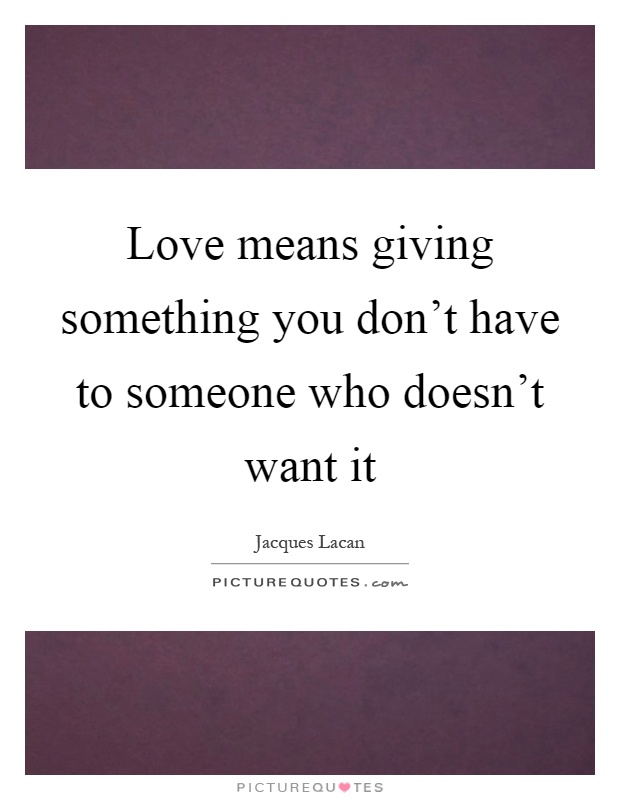 Love means giving something you don't have to someone who doesn't want it Picture Quote #1