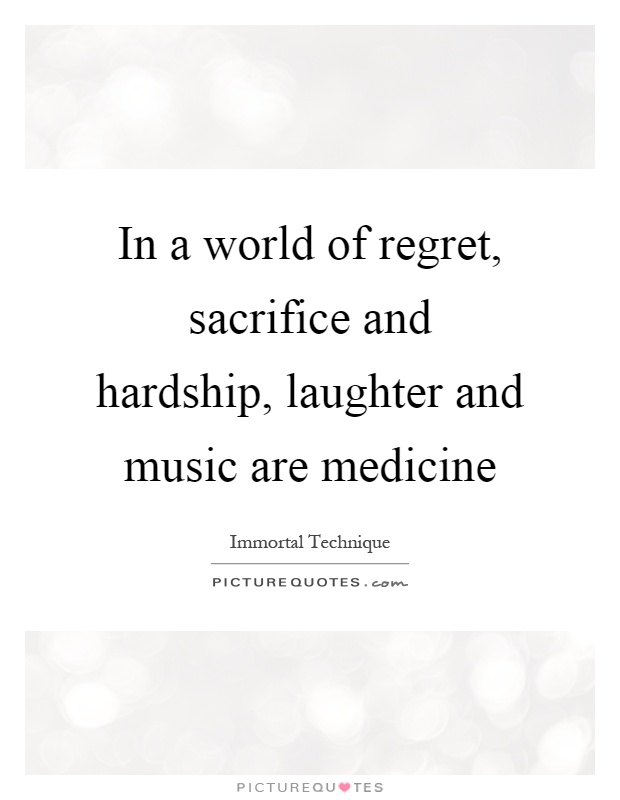 In a world of regret, sacrifice and hardship, laughter and music are medicine Picture Quote #1