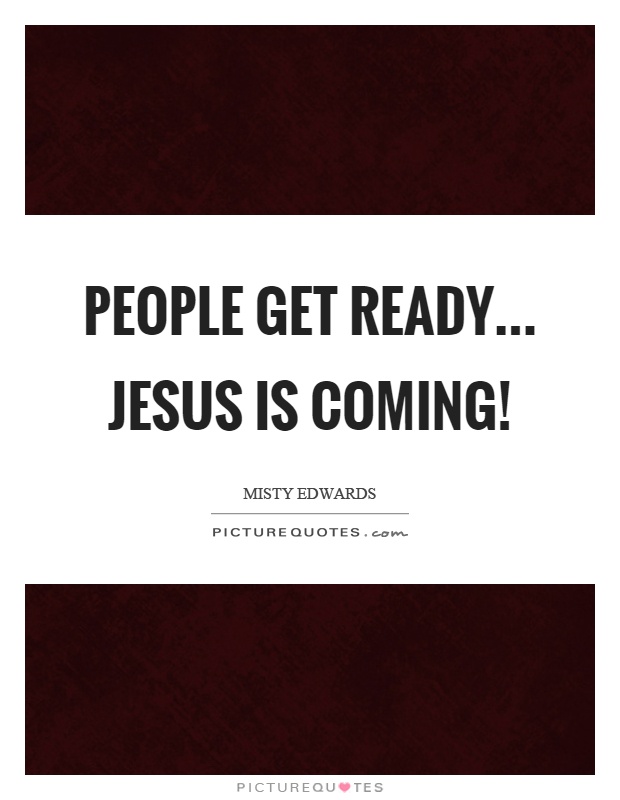 People get ready... Jesus is coming! Picture Quote #1