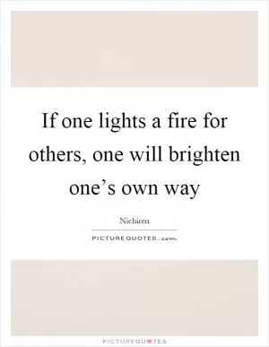 If one lights a fire for others, one will brighten one’s own way Picture Quote #1