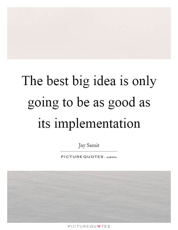 The best big idea is only going to be as good as its implementation Picture Quote #1