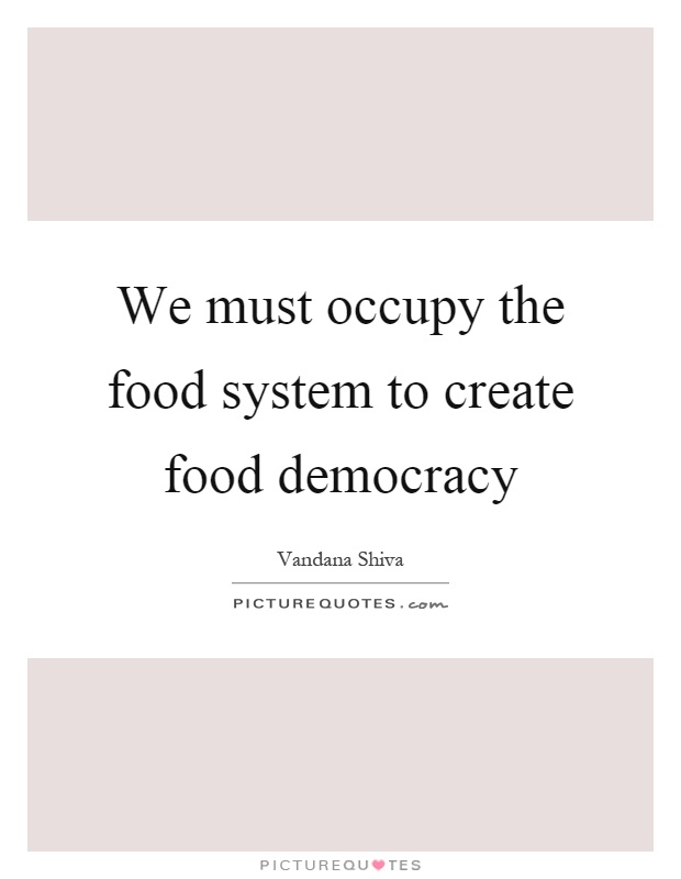 We must occupy the food system to create food democracy Picture Quote #1