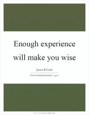 Enough experience will make you wise Picture Quote #1