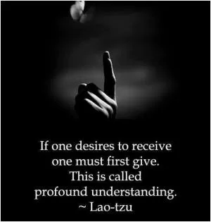 If one desires to receive, one must first give. This is called profound understanding Picture Quote #1