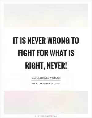 It is never wrong to fight for what is right, never! Picture Quote #1