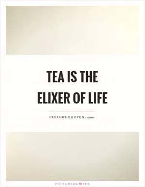 Tea is the elixer of life Picture Quote #1