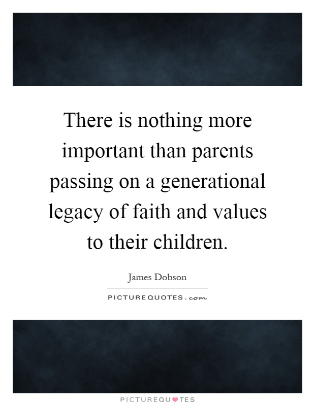 There is nothing more important than parents passing on a generational legacy of faith and values to their children Picture Quote #1