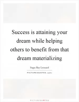 Success is attaining your dream while helping others to benefit from that dream materializing Picture Quote #1