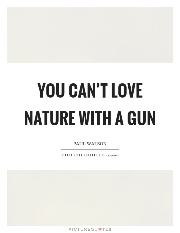 You can't love nature with a gun Picture Quote #1