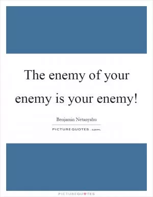 The enemy of your enemy is your enemy! Picture Quote #1
