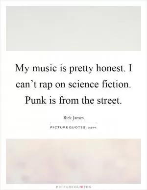 My music is pretty honest. I can’t rap on science fiction. Punk is from the street Picture Quote #1
