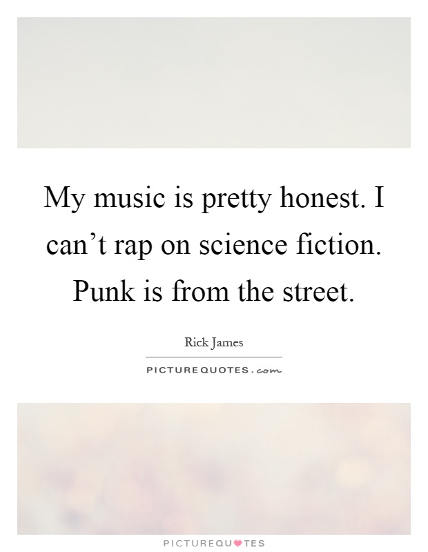 My music is pretty honest. I can't rap on science fiction. Punk is from the street Picture Quote #1