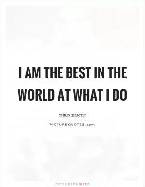 I am the best in the world at what I do Picture Quote #1