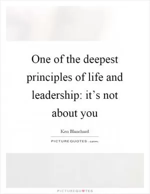 One of the deepest principles of life and leadership: it’s not about you Picture Quote #1