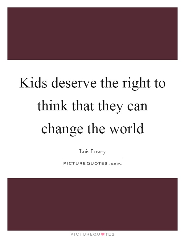 Kids deserve the right to think that they can change the world Picture Quote #1