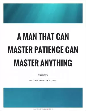 A man that can master patience can master anything Picture Quote #1
