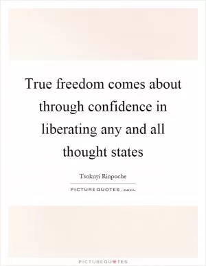 True freedom comes about through confidence in liberating any and all thought states Picture Quote #1