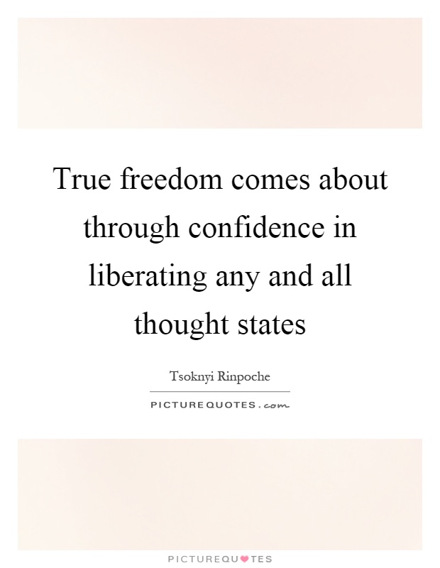 True freedom comes about through confidence in liberating any and all thought states Picture Quote #1