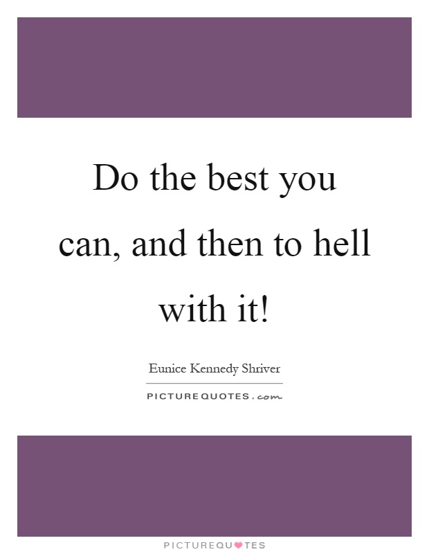 Do the best you can, and then to hell with it! Picture Quote #1