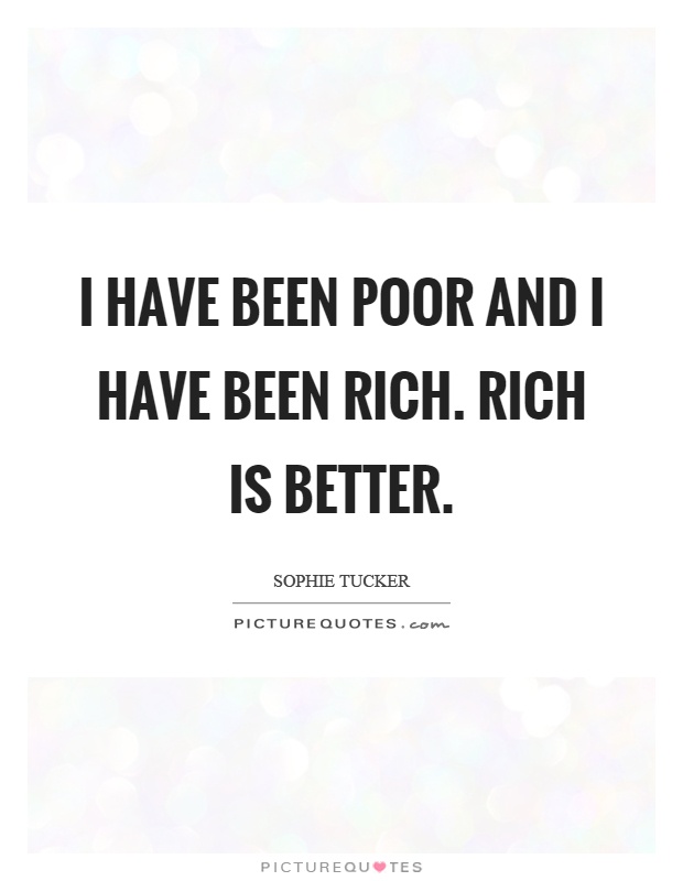 I have been poor and I have been rich. Rich is better Picture Quote #1