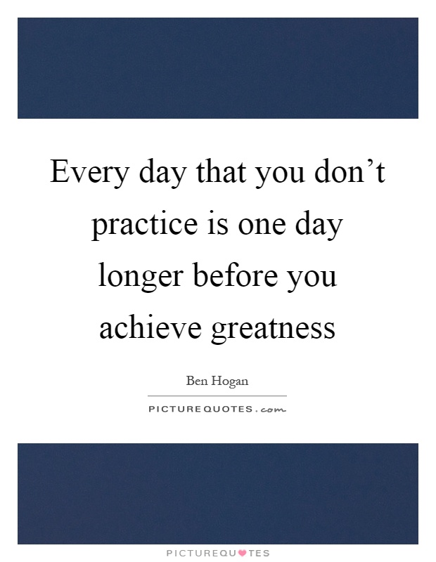 Every day that you don't practice is one day longer before you achieve greatness Picture Quote #1