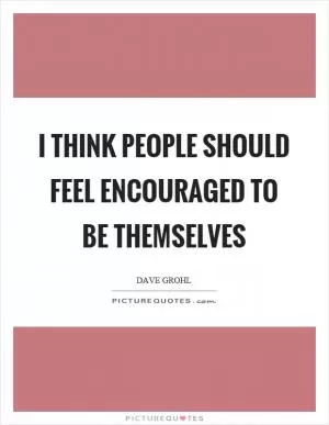 I think people should feel encouraged to be themselves Picture Quote #1