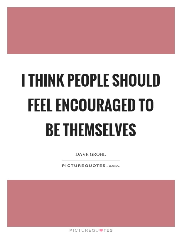 I think people should feel encouraged to be themselves Picture Quote #1