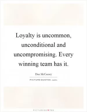 Loyalty is uncommon, unconditional and uncompromising. Every winning team has it Picture Quote #1