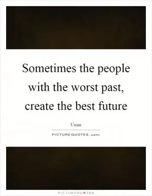 Sometimes the people with the worst past, create the best future Picture Quote #1