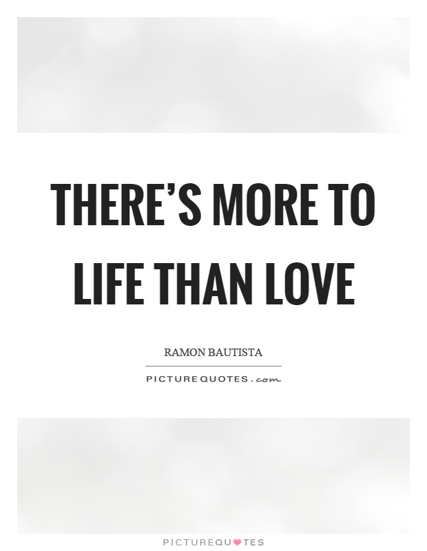 There's more to life than love Picture Quote #1