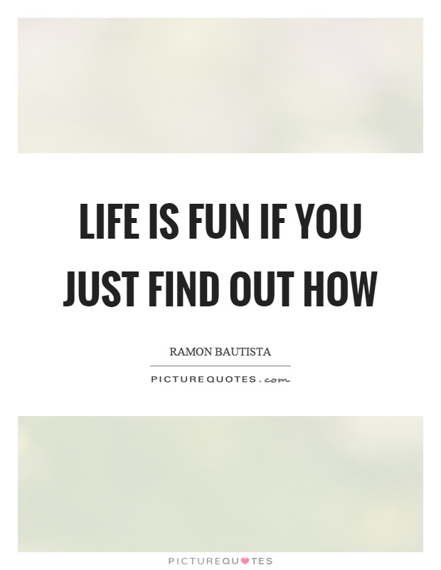 Life is fun if you just find out how Picture Quote #1