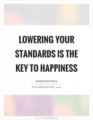 Lowering your standards is the key to happiness Picture Quote #1