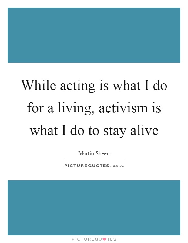 While acting is what I do for a living, activism is what I do to stay alive Picture Quote #1