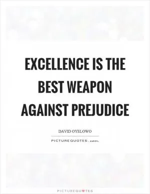 Excellence is the best weapon against prejudice Picture Quote #1