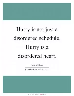 Hurry is not just a disordered schedule. Hurry is a disordered heart Picture Quote #1