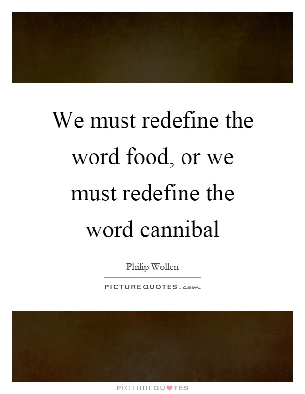 We must redefine the word food, or we must redefine the word cannibal Picture Quote #1