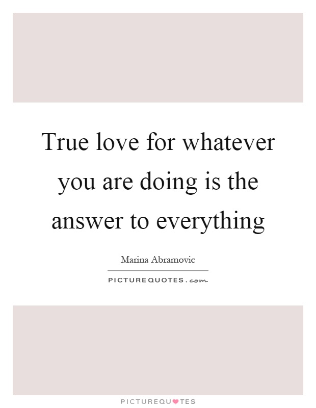 True love for whatever you are doing is the answer to everything Picture Quote #1