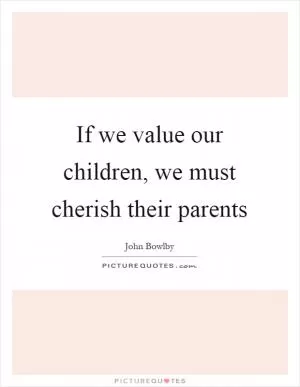 If we value our children, we must cherish their parents Picture Quote #1