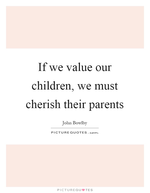 If we value our children, we must cherish their parents Picture Quote #1