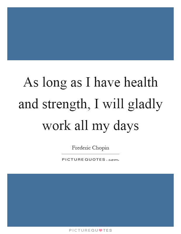 As long as I have health and strength, I will gladly work all my days Picture Quote #1