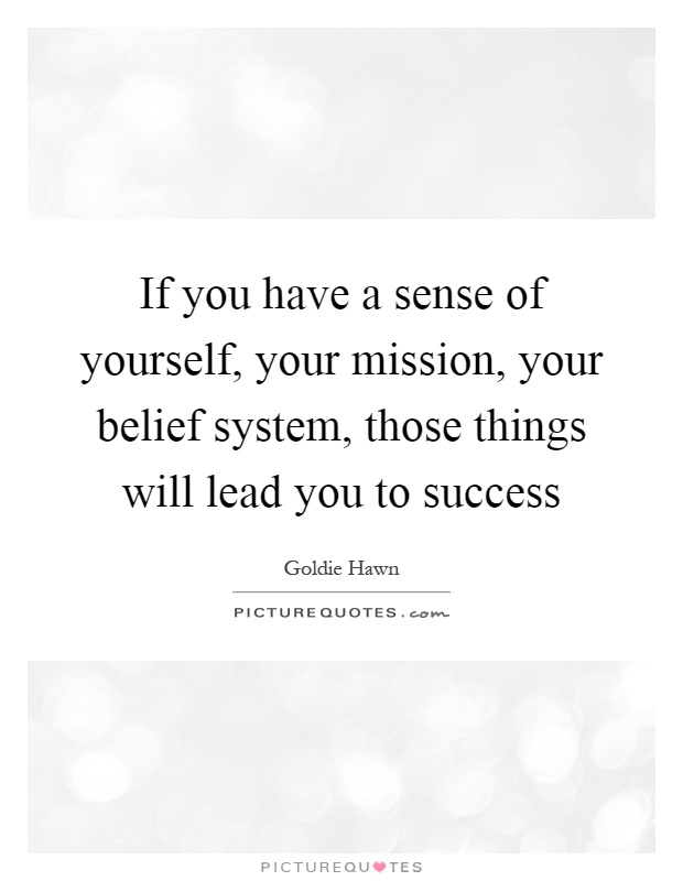 If you have a sense of yourself, your mission, your belief system, those things will lead you to success Picture Quote #1