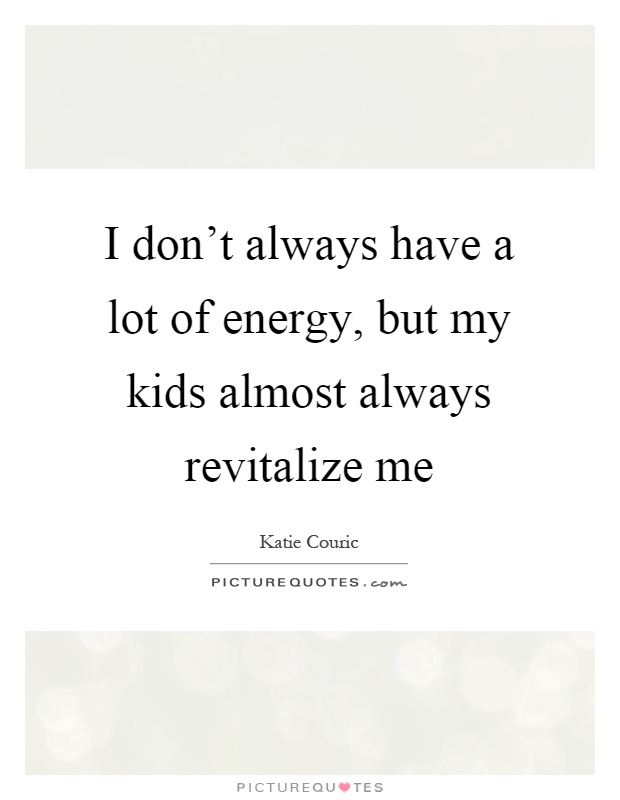 I don't always have a lot of energy, but my kids almost always revitalize me Picture Quote #1