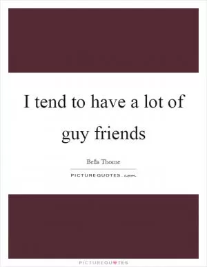 I tend to have a lot of guy friends Picture Quote #1